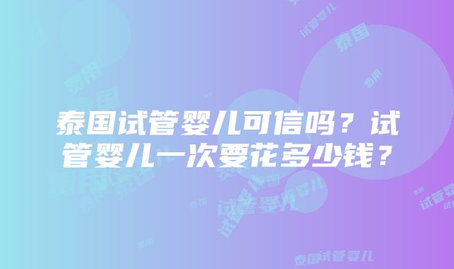 泰国试管婴儿可信吗？试管婴儿一次要花多少钱？