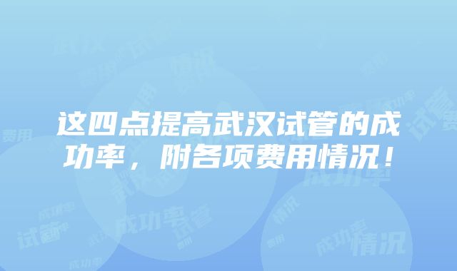 这四点提高武汉试管的成功率，附各项费用情况！