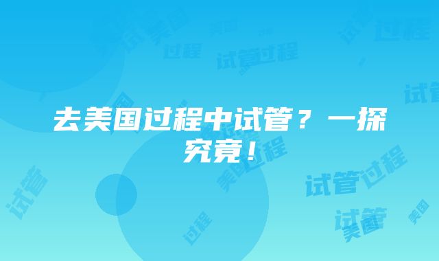 去美国过程中试管？一探究竟！