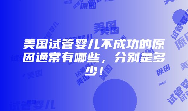 美国试管婴儿不成功的原因通常有哪些，分别是多少！