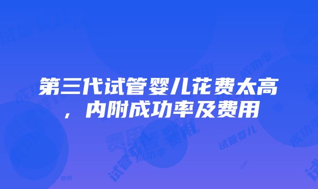 第三代试管婴儿花费太高，内附成功率及费用