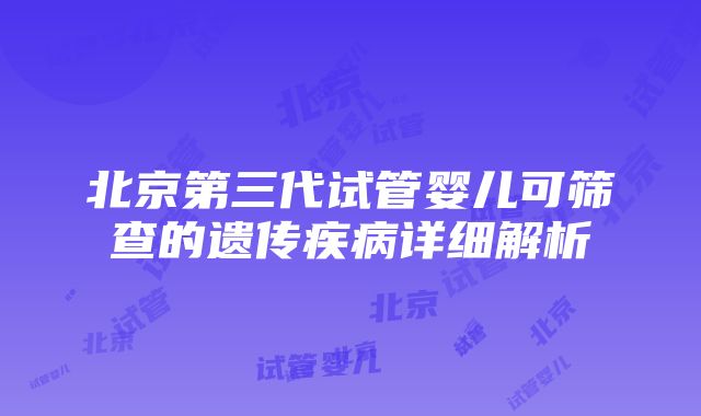 北京第三代试管婴儿可筛查的遗传疾病详细解析