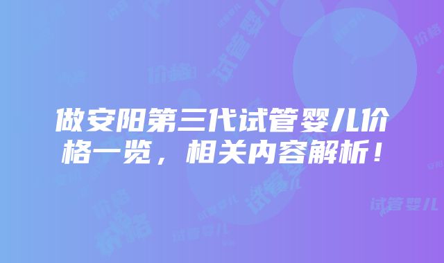 做安阳第三代试管婴儿价格一览，相关内容解析！