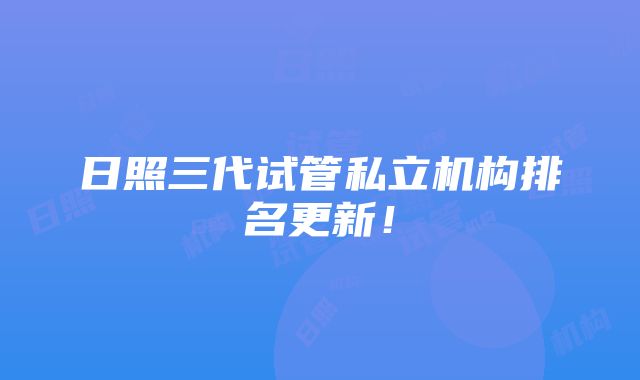 日照三代试管私立机构排名更新！