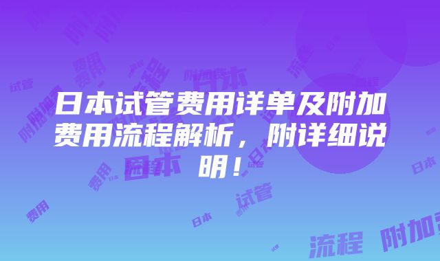 日本试管费用详单及附加费用流程解析，附详细说明！