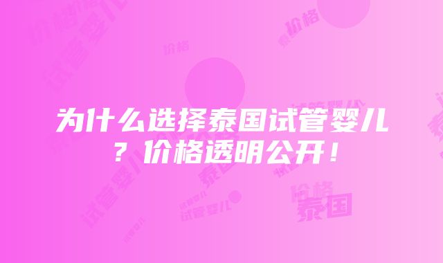 为什么选择泰国试管婴儿？价格透明公开！