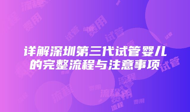 详解深圳第三代试管婴儿的完整流程与注意事项