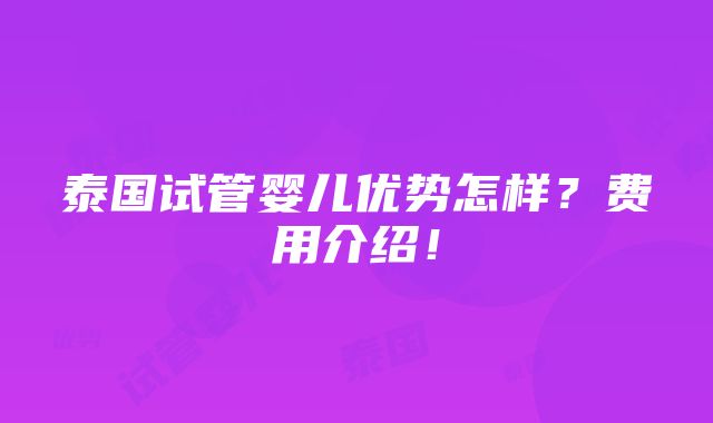 泰国试管婴儿优势怎样？费用介绍！