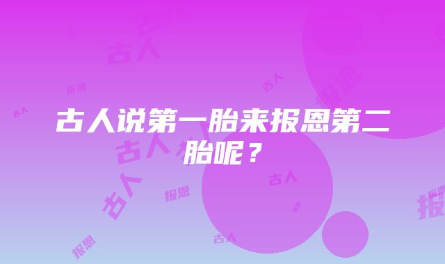 古人说第一胎来报恩第二胎呢？