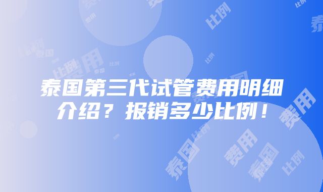 泰国第三代试管费用明细介绍？报销多少比例！