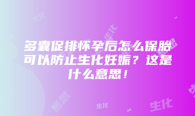 多囊促排怀孕后怎么保胎可以防止生化妊娠？这是什么意思！