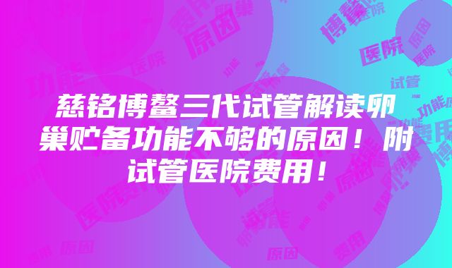 慈铭博鳌三代试管解读卵巢贮备功能不够的原因！附试管医院费用！