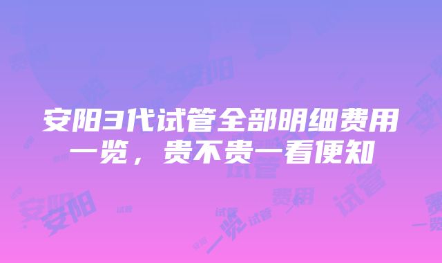 安阳3代试管全部明细费用一览，贵不贵一看便知