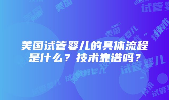 美国试管婴儿的具体流程是什么？技术靠谱吗？