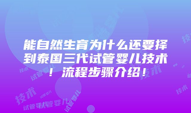 能自然生育为什么还要择到泰国三代试管婴儿技术！流程步骤介绍！