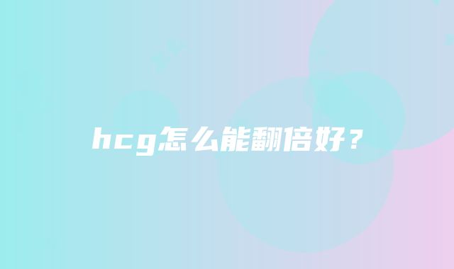 hcg怎么能翻倍好？