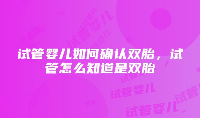 试管婴儿如何确认双胎，试管怎么知道是双胎