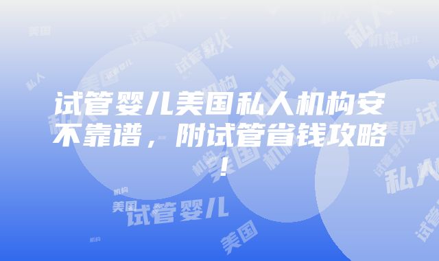 试管婴儿美国私人机构安不靠谱，附试管省钱攻略！