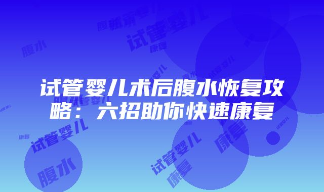 试管婴儿术后腹水恢复攻略：六招助你快速康复