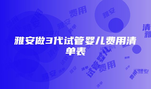 雅安做3代试管婴儿费用清单表