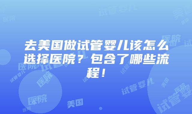 去美国做试管婴儿该怎么选择医院？包含了哪些流程！