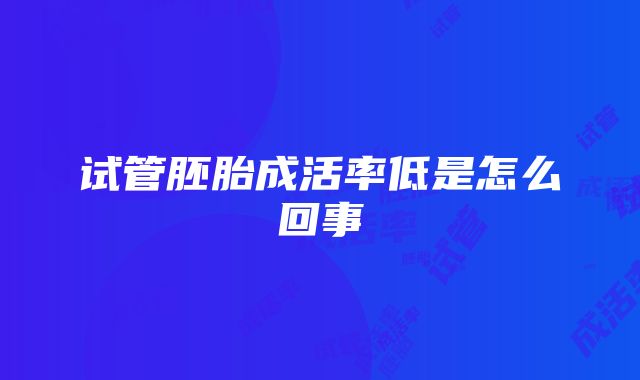 试管胚胎成活率低是怎么回事