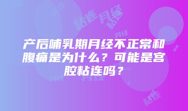 产后哺乳期月经不正常和腹痛是为什么？可能是宫腔粘连吗？