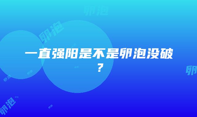 一直强阳是不是卵泡没破？