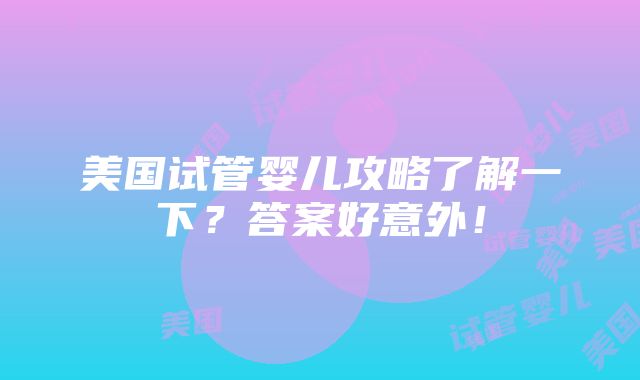 美国试管婴儿攻略了解一下？答案好意外！