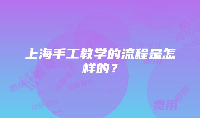 上海手工教学的流程是怎样的？