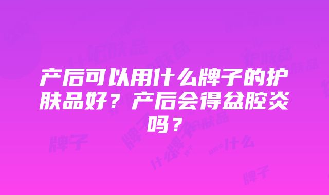 产后可以用什么牌子的护肤品好？产后会得盆腔炎吗？