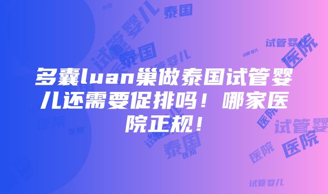 多囊luan巢做泰国试管婴儿还需要促排吗！哪家医院正规！