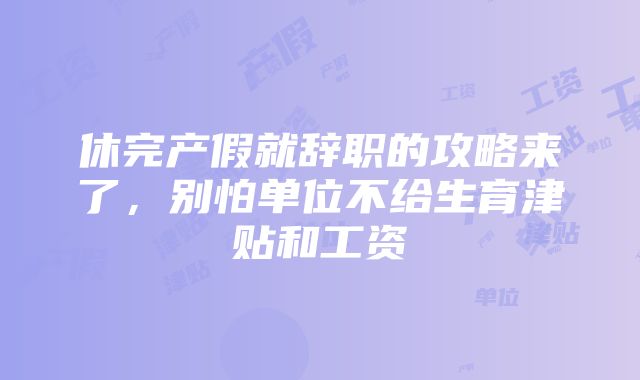 休完产假就辞职的攻略来了，别怕单位不给生育津贴和工资