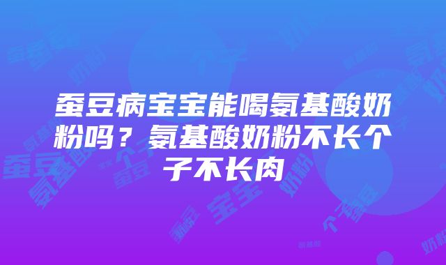 蚕豆病宝宝能喝氨基酸奶粉吗？氨基酸奶粉不长个子不长肉