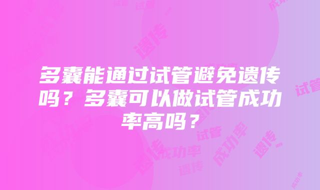 多囊能通过试管避免遗传吗？多囊可以做试管成功率高吗？