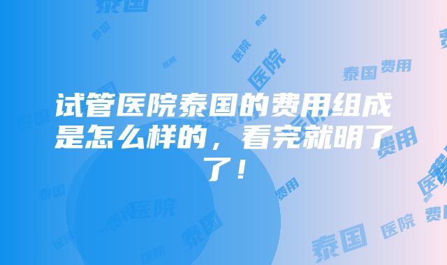 试管医院泰国的费用组成是怎么样的，看完就明了了！