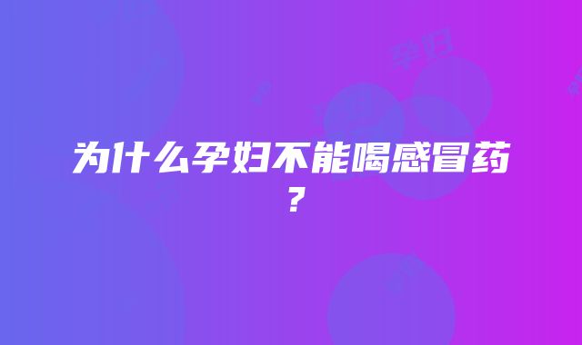 为什么孕妇不能喝感冒药？