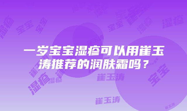 一岁宝宝湿疹可以用崔玉涛推荐的润肤霜吗？