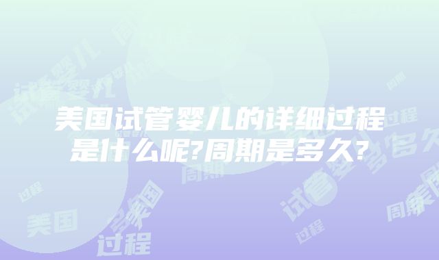 美国试管婴儿的详细过程是什么呢?周期是多久?