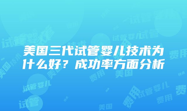 美国三代试管婴儿技术为什么好？成功率方面分析