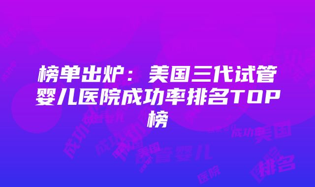 榜单出炉：美国三代试管婴儿医院成功率排名TOP榜