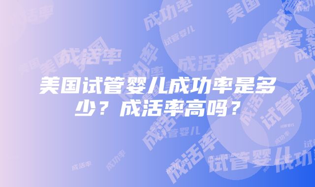 美国试管婴儿成功率是多少？成活率高吗？