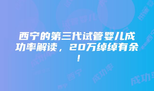 西宁的第三代试管婴儿成功率解读，20万绰绰有余！