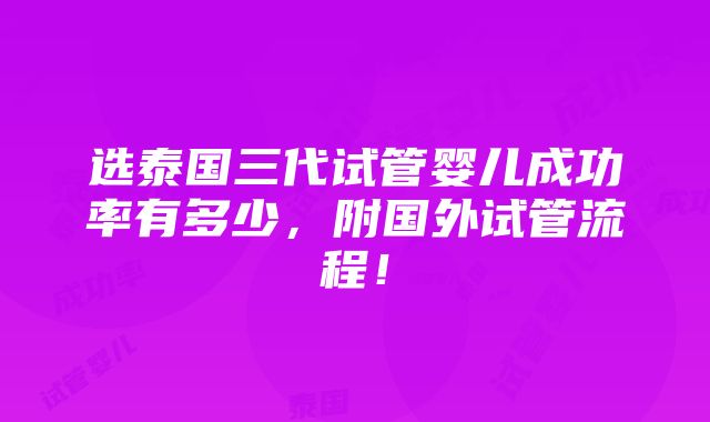 选泰国三代试管婴儿成功率有多少，附国外试管流程！