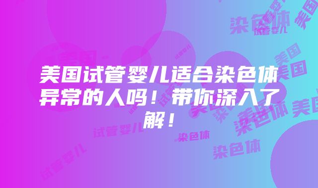 美国试管婴儿适合染色体异常的人吗！带你深入了解！