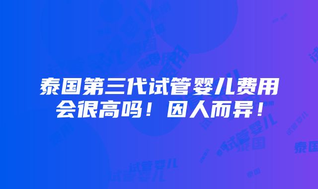 泰国第三代试管婴儿费用会很高吗！因人而异！