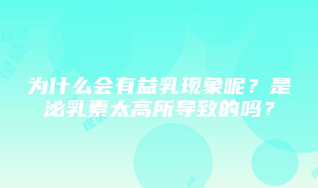 为什么会有益乳现象呢？是泌乳素太高所导致的吗？