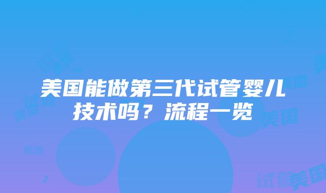 美国能做第三代试管婴儿技术吗？流程一览