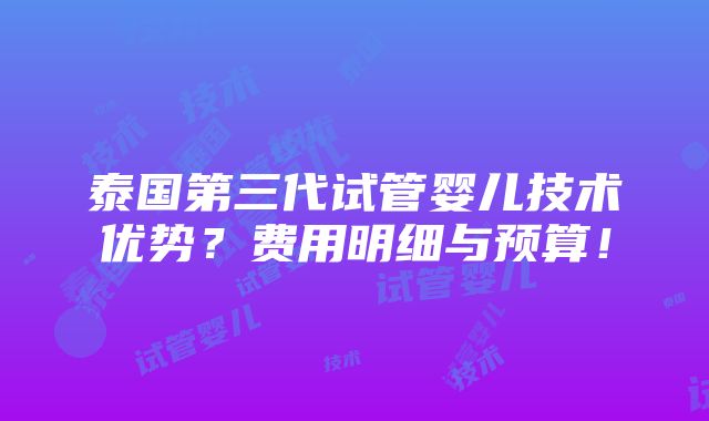 泰国第三代试管婴儿技术优势？费用明细与预算！