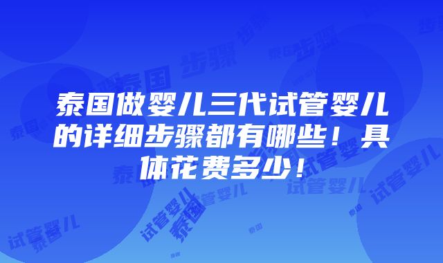 泰国做婴儿三代试管婴儿的详细步骤都有哪些！具体花费多少！